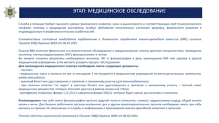 ЭТАП: МЕДИЦИНСКОЕ ОБСЛЕДОВАНИЕ
Служба в полиции требует высокого уровня физического развития, силы и выносливости и соответствующих черт психологического
профиля, поэтому к кандидатам выставлены особые требования относительно состояния здоровья, физического развития и
индивидуальных психофизиологических особенностей.
Соответствие состояния кандидатов требованиям к должности определяет военно-врачебная комиссия (ВВК) согласно
Приказа МВД Украины №85 от 06.02.2001.
Осмотр ВВК включает физическое и психологическое обследование и предусматривает осмотр врачами-специалистами, проведение
анализов, электрокардиограммы (ЭКГ), флюорограммы и тестов.
Вы можете получить результаты необходимых анализов, ЭКГ и флюорографии в день прохождения ВВК или заранее в другом
медицинском учреждении, если желаете ускорить процесс обследования.
Для прохождения медицинского осмотра необходимо иметь следующие документы:
- паспорт;
- медицинская карта и выписка из нее за последние 5 лет (выдается в медицинском учреждении по месту регистрации, жительства,
учебы или работы);
- военный билет или удостоверение о приписке к призывному участку (для военнообязанных);
- при наличии отметки "не годен" в военном билете или удостоверении о приписке к призывному участку – полный пакет
медицинских документов, которые уточняют диагноз в рамках указанной статьи;
-сертификаты психиатра (форма 122-2/о) и нарколога (форма 140/о), которые будут нужны для осмотра у психиатра.
Рекомендовано при себе иметь флюорографию органов грудной полости (описание, снимок), кардиограмму сердца, общий анализ
крови и мочи. Для бывших работников органов внутренних дел и других правоохранительных органов необходимо иметь при себе
выписку из приказа об увольнении со службы и информацию о прохождении военно-врачебной комиссии в прошлом.
Полный перечень ограничений указанный в Приказе МВД Украины №85 от 06.02.2001.
 
