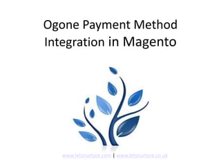 Ogone Payment Method
Integration in Magento
www.letsnurture.com | www.letsnurture.co.uk
 