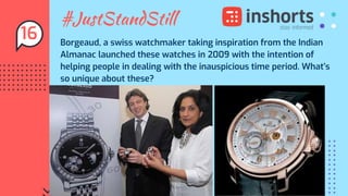 #JustStandStill
Borgeaud, a swiss watchmaker taking inspiration from the Indian
Almanac launched these watches in 2009 with the intention of
helping people in dealing with the inauspicious time period. What’s
so unique about these?
16
 