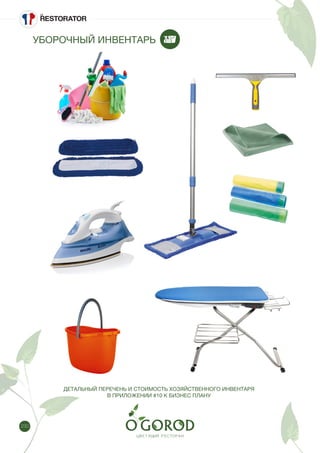 230
УБОРОЧНЫЙ ИНВЕНТАРЬ
ДЕТАЛЬНЫЙ ПЕРЕЧЕНЬ И СТОИМОСТЬ ХОЗЯЙСТВЕННОГО ИНВЕНТАРЯ
В ПРИЛОЖЕНИИ #10 К БИЗНЕС ПЛАНУ
 