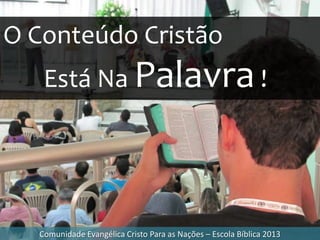 Comunidade Evangélica Cristo Para as Nações – Escola Bíblica 2013
O Conteúdo Cristão
Está Na Palavra!
 