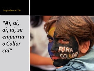 “Ai, ai,
ai, ai, se
empurrar
o Collor
cai”

 