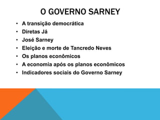 O GOVERNO SARNEY
• A transição democrática
• Diretas Já
• José Sarney
• Eleição e morte de Tancredo Neves
• Os planos econômicos
• A economia após os planos econômicos
• Indicadores sociais do Governo Sarney
 