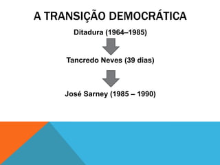 A TRANSIÇÃO DEMOCRÁTICA
      Ditadura (1964–1985)


    Tancredo Neves (39 dias)



    José Sarney (1985 – 1990)
 