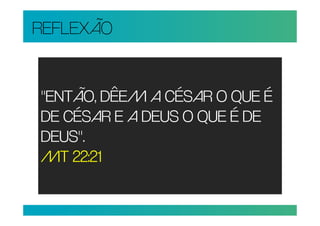 REFLEXÃO


"ENTÃO, DÊEM A CÉSAR O QUE É
DE CÉSAR E A DEUS O QUE É DE
DEUS".
MT 22:21
 