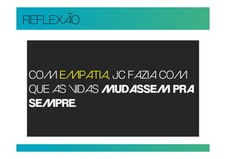 REFLEXÃO



COM EMPATIA, JC FAZIA COM
QUE AS VIDAS MUDASSEM PRA
SEMPRE.
 