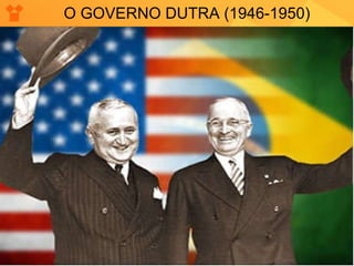 O GOVERNO DUTRA (1946-1950) 