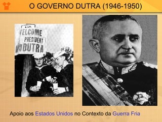 O GOVERNO DUTRA (1946-1950) Apoio aos  Estados Unidos  no Contexto da  Guerra Fria 
