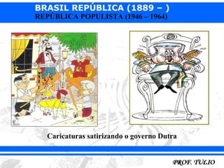 BRASIL REPÚBLICA (1889 – )
REPÚBLICA POPULISTA (1946 – 1964)




   Caricaturas satirizando o governo Dutra
 