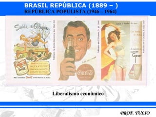 BRASIL REPÚBLICA (1889 – )
REPÚBLICA POPULISTA (1946 – 1964)




         Liberalismo econômico
 