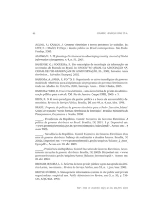46                                                      EDUARDO HENRIQUE DINIZ ET AL.




 AGUNE, R.; CARLOS, J. Governo eletrônico e novos processos de trabalho. In:
 LEVY, E.; DRAGO, P (Orgs.). Gestão pública no Brasil contemporâneo. São Paulo:
                   .
 Fundap, 2005.
 ALADWANI, A. IT planning effectiveness in a developing country. Journal of Global
 Information Management, v. 4, p. 51, 2001.
 BAHIENSE, G.; NOGUEIRA, R. Uso estratégico de tecnologia da informação em
 secretarias de Fazenda no Brasil. In: ENCONTRO ANUAL DA ASSOCIAÇÃO NA-
 CIONAL DE PÓS-GRADUAÇÃO EM ADMINISTRAÇÃO, 26., 2002, Salvador. Anais
 eletrônicos... Salvador: Enanpad, 2002.
 BARBOSA, A.; FARIA, F.; PINTO, S. Organizando os ativos tecnológicos do governo:
 modelo de referência para a implantação de programas de governo eletrônico cen-
 trado no cidadão. In: CLADEA, 2005, Santiago. Anais... Chile: Cladea, 2005.
 BARBOSA FILHO, D. F. Governo eletrônico – uma nova forma de gestão da adminis-
 tração pública para o século XXI. Rio de Janeiro: Coppe/UFRJ, 2000. v. 3.
 BEHN, R. D. O novo paradigma da gestão pública e a busca da accountability de-
 mocrática. Revista do Serviço Público, Brasília, DF, ano 49, n. 4, out./dez. 1998.
 BRASIL. Proposta de política de governo eletrônico para o Poder Executivo federal.
 Grupo de trabalho “novas formas eletrônicas de interação”. Brasília: Ministério do
 Planejamento, Orçamento e Gestão, 2000.
 ______. Presidência da República. Comitê Executivo do Governo Eletrônico. A
 política de governo eletrônico no Brasil. Brasília, DF, 2001. 8 p. Disponível em:
 <www.governoeletronico.gov.br/governoeletronico/index.html>. Acesso em: 14
 maio 2006.
 ______. Presidência da República. Comitê Executivo do Governo Eletrônico. Dois
 anos de governo eletrônico: balanço de realizações e desaﬁos futuros. Brasília, DF,
 2002a. Disponível em: <www.governoeletronico.gov.br/arquivos/Balanco_2_Anos_
 Egov.pdf>. Acesso em: 26 abr. 2003.
 ______. Presidência da República. Comitê Executivo do Governo Eletrônico. Levan-
 tamento das ações de governo eletrônico. Brasília, DF, 2002b. Disponível em: <www.
 governoeletronico.gov.br/arquivos/Anexo_Balanco_Inventario.pdf>. Acesso em:
 26 abr. 2003.
 BRESSER-PEREIRA, L. C. Reforma da nova gestão pública: agora na agenda da Amé-
 rica Latina, no entanto... Revista do Serviço Público, ano 53, n. 1, jan./mar. 2002.
 BRETSCHNEIDER, S. Management information systems in the public and private
 organizations: empirical test. Public Administration Review, ano 5, n. 50, p. 536-
 545, Sept./Oct. 1990.


                                      RAP — RIO DE JANEIRO 43(1):23-48, JAN./FEV. 2009
 