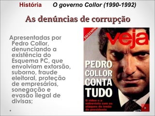 História

O governo Collor (1990-1992)

As denúncias de corrupção
Apresentadas por
Pedro Collor,
denunciando a
existência do
Esquema PC, que
envolviam extorsão,
suborno, fraude
eleitoral, proteção
de empresários,
sonegação e
evasão ilegal de
divisas;

 