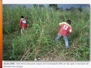18.abr.1996 - Sem-terra procuram corpos em Curionópolis (PA) um dia após o massacre de
Eldorado dos Carajás.
 