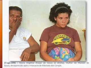 27.ago.1996 - Maria Angélica Araújo de Souza (à direita), mulher de Manoel de
Souza, desaparecido após o massacre de Eldorado dos Carajás.
 