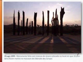 23.ago.1999 - Monumento feito com troncos de árvore colocado no local em que 19 sem-
terra foram mortos no massacre de Eldorado dos Carajás.
 