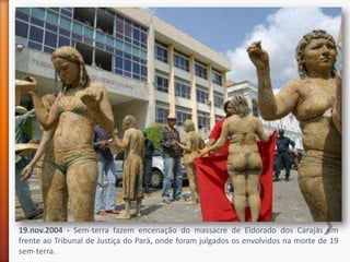 19.nov.2004 - Sem-terra fazem encenação do massacre de Eldorado dos Carajás em
frente ao Tribunal de Justiça do Pará, onde foram julgados os envolvidos na morte de 19
sem-terra.
 