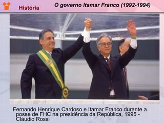 O governo Itamar Franco (1992-1994) Fernando Henrique Cardoso e Itamar Franco durante a posse de FHC na presidência da República, 1995 - Cláudio Rossi  História 