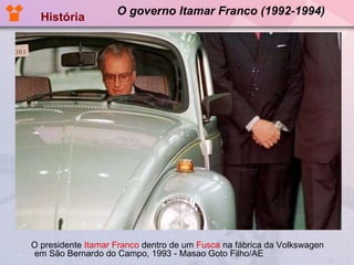 O governo Itamar Franco (1992-1994) O presidente  Itamar Franco  dentro de um  Fusca  na fábrica da Volkswagen em São Bernardo do Campo, 1993 - Masao Goto Filho/AE  História 