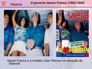 O governo Itamar Franco (1992-1994) Itamar Franco e a modelo Lílian Ramos na marquês de Sapucaí História 