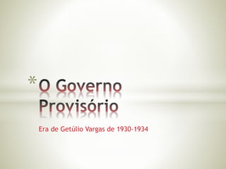 Era de Getúlio Vargas de 1930-1934 
* 
 