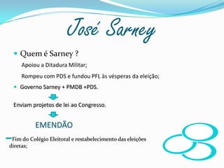 José SarneyQuem é Sarney ?Governo Sarney + PMDB +PDS.Enviam projetos de lei ao Congresso.           EMENDÃOApoiou a Ditadura Militar;Rompeu com PDS e fundou PFL às vésperas da eleição;  Fim do Colégio Eleitoral e restabelecimento das eleições diretas;