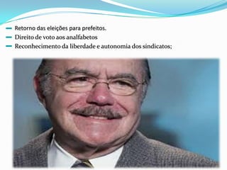 Retorno das eleições para prefeitos.Direito de voto aos analfabetosReconhecimento da liberdade e autonomia dos sindicatos;