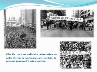 Obs: Os comícios realizados pelo movimento pelas Diretas Já  reuniu mais de 1 milhão  de pessoas  porém a TV  não mostrou .