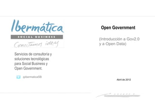 Open Government

                             (Introducción a Gov2.0
                             y a Open Data)

Servicios de consultoría y
soluciones tecnológicas
para Social Business y
Open Government.

     @ibermaticaSB
                                      Abril de 2012




                                                  Abril 2012 / 1
 