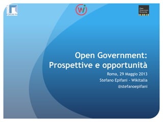 Open Government:
Prospettive e opportunità
Roma, 29 Maggio 2013
Stefano Epifani - Wikitalia
@stefanoepifani
 