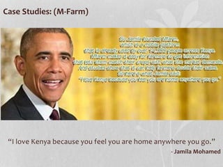 Case Studies: (M-Farm)
“I love Kenya because you feel you are home anywhere you go.”
- Jamila Mohamed
 