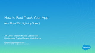 How to Fast Track Your App
(And Move With Lightning Speed)
Jeff Goree, Director of Sales, CodeScience
Rob Jacques, Product Manager, CodeScience
@jgoree, jeff@codescience.com
@inittowinit210, rob@codescience.com
 