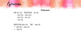 Ejercicios
Polinomio
DE 6x+2y RESTAR 4x-3y
=6x+2y – (4x-3y)
=6x+2y – 4x+3y
=2x+5y
RESTAR 8m+5n DE 6m-2n
= - 8m-5n + 6m-2n
= - 2m-7n
 