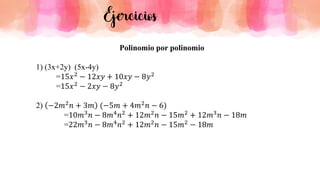 Ejercicios
Polinomio por polinomio
1) (3x+2y) (5x-4y)
=15𝑥2
− 12𝑥𝑦 + 10𝑥𝑦 − 8𝑦2
=15𝑥2
− 2𝑥𝑦 − 8𝑦2
2) −2𝑚2
𝑛 + 3𝑚 (−5𝑚 + 4𝑚2
𝑛 − 6)
=10𝑚3𝑛 − 8𝑚4𝑛2 + 12𝑚2𝑛 − 15𝑚2 + 12𝑚3𝑛 − 18𝑚
=22𝑚3𝑛 − 8𝑚4𝑛2 + 12𝑚2𝑛 − 15𝑚2 − 18𝑚
 