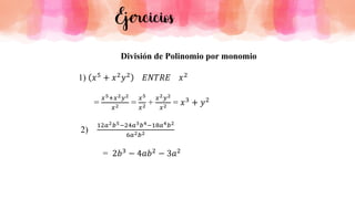 Ejercicios
División de Polinomio por monomio
1) 𝑥5 + 𝑥2𝑦2 𝐸𝑁𝑇𝑅𝐸 𝑥2
=
𝑥5+𝑥2𝑦2
𝑥2 =
𝑥5
𝑥2 +
𝑥2𝑦2
𝑥2 = 𝑥3 + 𝑦2
2)
12𝑎2𝑏5−24𝑎3𝑏4−18𝑎4𝑏2
6𝑎2𝑏2
= 2𝑏3 − 4𝑎𝑏2 − 3𝑎2
 