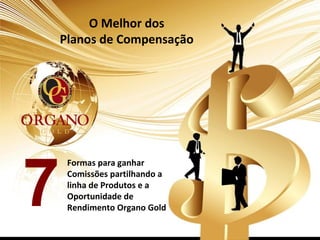 O Melhor dos
    Planos de Compensação




     Formas para ganhar



7    Comissões partilhando a
     linha de Produtos e a
     Oportunidade de
     Rendimento Organo Gold
 