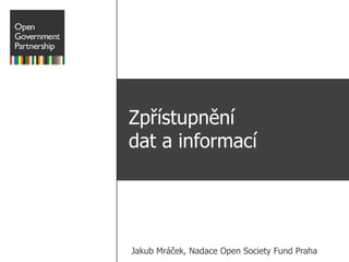 Zpřístupnění
dat a informací




Jakub Mráček, Nadace Open Society Fund Praha
 
