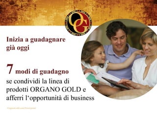 Inizia a guadagnare
già oggi


7 modi di guadagno
se condividi la linea di
prodotti ORGANO GOLD e
afferri l‘opportunità di business
 