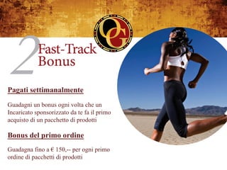 Pagati settimanalmente
Guadagni un bonus ogni volta che un
Incaricato sponsorizzato da te fa il primo
acquisto di un pacchetto di prodotti

Bonus del primo ordine
Guadagna fino a € 150,-- per ogni primo
ordine di pacchetti di prodotti
 