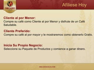 Afíliese Hoy

Cliente al por Menor:
Compre su café como Cliente al por Menor y disfrute de un Café
Saludable.

Cliente Preferido:
Compre su café al por mayor y le mostraremos como obtenerlo Gratis.


Inicia Su Propio Negocio:
Seleccione su Paquete de Productos y comience a ganar dinero.
 