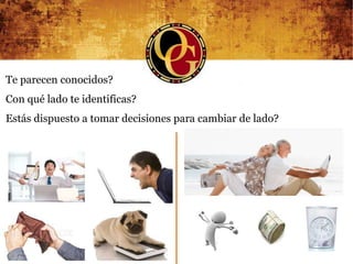 Te parecen conocidos?
Con qué lado te identificas?
Estás dispuesto a tomar decisiones para cambiar de lado?
 