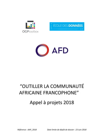 Référence : AAP_2018 Date limite de dépôt de dossier : 23 Juin 2018
“OUTILLER LA COMMUNAUTÉ
AFRICAINE FRANCOPHONE”
Appel à projets 2018
 