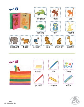 one hundred and two
102
alligator dog cat
iguana owl rabbit
elephant tiger ostrich lion monkey giraffe
eraser pen book
pencil crayon ruler
333333UUUUUUnnniiittt
444444UUUUUUnnniiittt
 