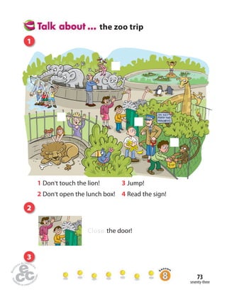 seventy-three
73
1 Don’t touch the lion!
2 Don’t open the lunch box!
3 Jump!
4 Read the sign!
the zoo trip
Close the door!
1
2
3
 