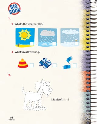 Home
work Book
page8
one hundred and twenty-seven
86
eighty-six
86
1.
1 What’s the weather like?
2.
2 What’s Matt wearing?
It is Matt’s dog!
 