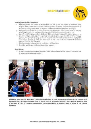 Foundation for Promotion of Sports and Games
!
!
!
!
!
!
"#$!%&'!()*!+),-!)!,.//-0-12-3!
• !"#$ %&'()*+,-$ ./%$ 0(123$ *)$ 45),$ 672&*89:58;$ <=><?$ ()-$ %),$ 0(12$ *)$ @*A,&2%%8$ 6:58;9
75'53.$<=><?$5)-,&$0%(0B$CB(&8,3$7.D*)3%)E$F5)-,-$G;$H2%&.3$I*)*3.&;$()-$3522%&.,-$G;$
.B,$J)-*()$K%L*)'$M,-,&(.*%)E$.%$*12&%A,$B,&$F*.),33$()-$3.&,)'.B,)$B,&$.,0B)*N5,O$
• !"#$(&&()',-$F%&$<$1(8,$32(&&*)'$2(&.),&3E$2&%A*-,-$G;$.B,$7&1;$H2%&.3$J)3.*.5.,$*)$45),E$
.%$B,82$I(&;$',.$53,-$.%$F*'B.*)'$('(*)3.$%22%),).3$.(88,&$()-$3.&%)',&$.B()$B,&O$
• !"#$32%)3%&,-$.B,$.&*2$%F$0%(0B$CB(&8,3$7.D*)3%)$()-$P&O$Q*DB*8$@(.,;$6R,(-E$!"#$H2%&.3$
H0*,)0,$()-$S,B(G?$.%$CB*)($F%&$.B,$T%1,)$T%&8-$K%L*)'$CB(12*%)3B*23$*)$I(;$<=><O$
UB*3$ B,82,-$ CB(&8,3$ .%$ 3.5-;$ .B,$ %22%),).3$ %F$I(&;$()-$ B,82$ B,&$ *)$ -,A*3*)'$ 3.&(.,'*,3$
('(*)3.$.B,1$F%&$.B,$!8;12*03O$
• !"#$2&%A*-,-$($2,&3%)(8$2B;3*%$(.$(88$.*1,3$.%$I(&;$V%1O$$
• 4&%A*-,-$/%&8-$08(33$1,-*0(8$()-$)5.&*.*%)$3522%&.$
!
4#),!5(-),3!
• JF$I(&;$V%1$28()3$.%$1(D,$($0%1,G(0D$.B,)$!"#$/*88$'*A,$B,&$F588$3522%&.O$C5&&,).8;$3B,$
*3$;,.$.%$-,0*-,$(G%5.$B,&$F5.5&,$
$
!
!
!"#$%&'()*+,#-*.#/*")+.0*12,3*&'.4*!#2$4*!42,")(*5.%'6(#6*'6*786)9*12,3*2.*.4)*/#:'8-*2.*.4)*;#6:#6*<=><*
?"3-/'$(@*12,3*,)$)'A'6B*.,)2.-)6.*+,#-*C,D*E'%4'"*;2.)3*2.*2*$2-/*'6*;'A),/##"9**12,3*&'.4*1,D*F2(4)(4*G424*
H!42',-26**I*!J?**#+*J:)"&)'((*!2/'.2"K*2.*2*(/)$'2"*?LM*)A)6.*'6*18-N2'@*12,3*'6*2$.'#6*2.*.4)*;#6:#6*
?"3-/'$(!
 