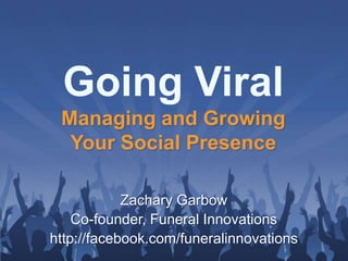 Going Viral
 Managing and Growing
  Your Social Presence

            Zachary Garbow
    Co-founder, Funeral Innovations
http://facebook.com/funeralinnovations
 