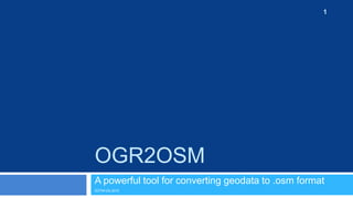 1




OGR2OSM
A powerful tool for converting geodata to .osm format
SOTM-US 2012
 