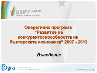 Оперативна програма  “Развитие на конкурентоспособността на  българската икономика” 2007 - 2013 Въведение 