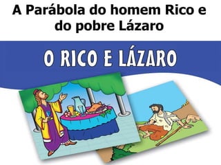 A Parábola do homem Rico e
do pobre Lázaro
 