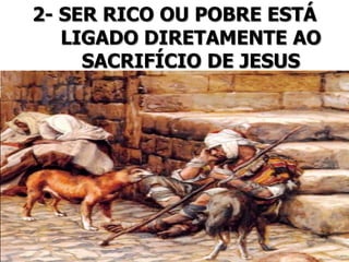 2- SER RICO OU POBRE ESTÁ
LIGADO DIRETAMENTE AO
SACRIFÍCIO DE JESUS
 